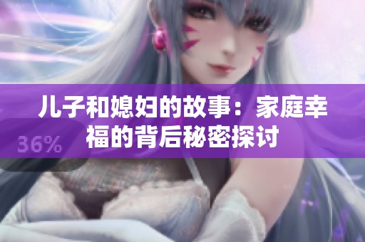 儿子和媳妇的故事：家庭幸福的背后秘密探讨