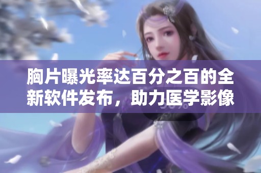 胸片曝光率达百分之百的全新软件发布，助力医学影像分析