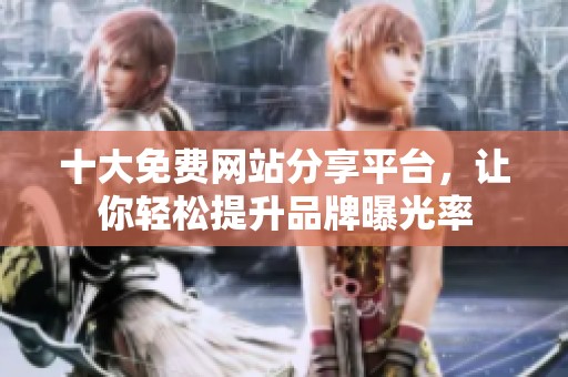 十大免费网站分享平台，让你轻松提升品牌曝光率