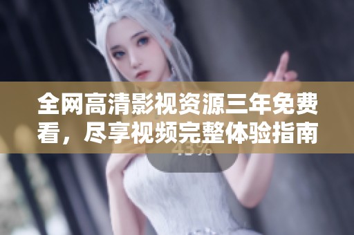 全网高清影视资源三年免费看，尽享视频完整体验指南