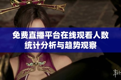 免费直播平台在线观看人数统计分析与趋势观察