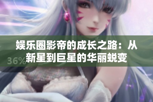 娱乐圈影帝的成长之路：从新星到巨星的华丽蜕变