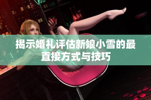 揭示婚礼评估新娘小雪的最直接方式与技巧