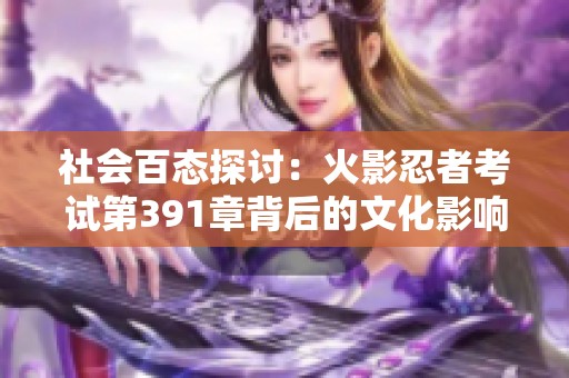 社会百态探讨：火影忍者考试第391章背后的文化影响