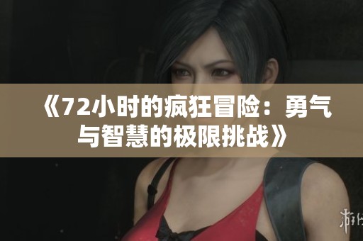 《72小时的疯狂冒险：勇气与智慧的极限挑战》