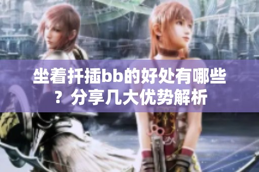 坐着扦插bb的好处有哪些？分享几大优势解析