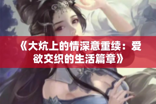 《大炕上的情深意重续：爱欲交织的生活篇章》