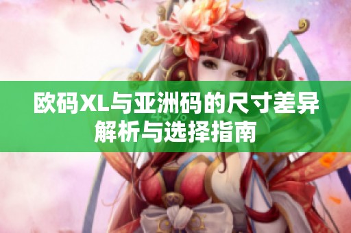 欧码XL与亚洲码的尺寸差异解析与选择指南