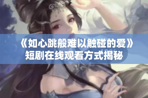 《如心跳般难以触碰的爱》短剧在线观看方式揭秘