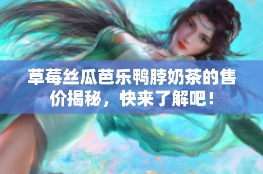 草莓丝瓜芭乐鸭脖奶茶的售价揭秘，快来了解吧！