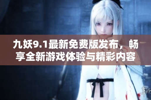 九妖9.1最新免费版发布，畅享全新游戏体验与精彩内容