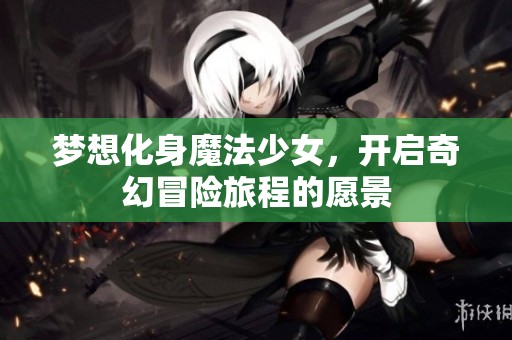 梦想化身魔法少女，开启奇幻冒险旅程的愿景