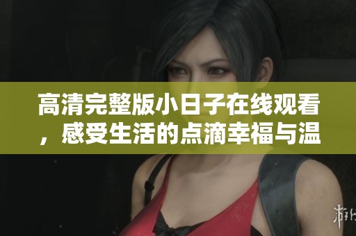 高清完整版小日子在线观看，感受生活的点滴幸福与温馨