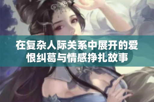 在复杂人际关系中展开的爱恨纠葛与情感挣扎故事
