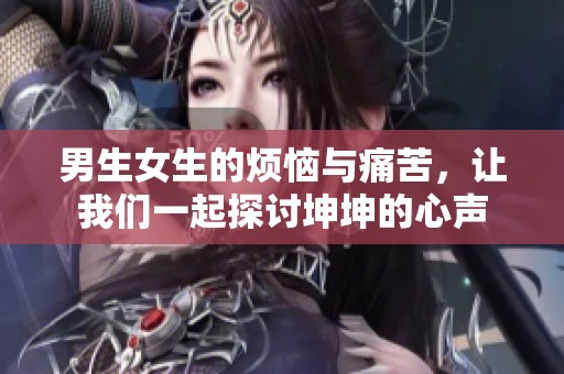 男生女生的烦恼与痛苦，让我们一起探讨坤坤的心声