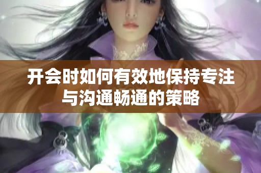 开会时如何有效地保持专注与沟通畅通的策略