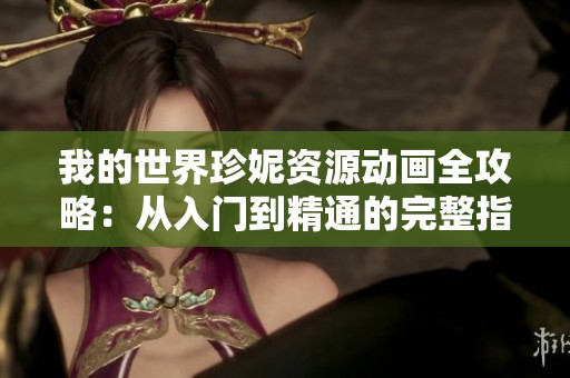 我的世界珍妮资源动画全攻略：从入门到精通的完整指南