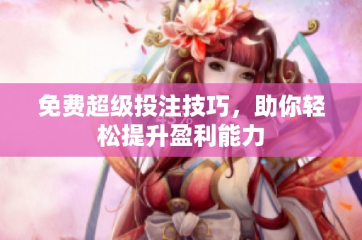 免费超级投注技巧，助你轻松提升盈利能力
