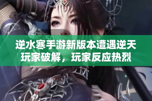 逆水寒手游新版本遭遇逆天玩家破解，玩家反应热烈
