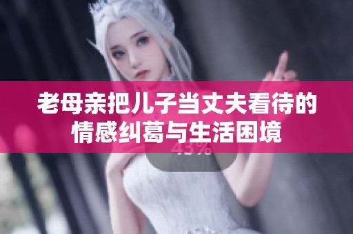 老母亲把儿子当丈夫看待的情感纠葛与生活困境