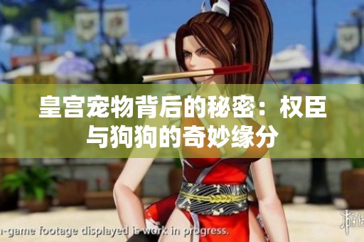 皇宫宠物背后的秘密：权臣与狗狗的奇妙缘分