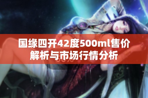 国缘四开42度500ml售价解析与市场行情分析
