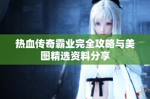 热血传奇霸业完全攻略与美图精选资料分享