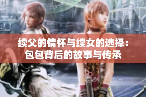 续父的情怀与续女的选择：包包背后的故事与传承
