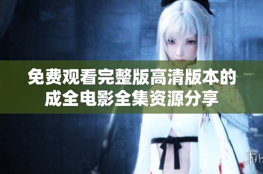 免费观看完整版高清版本的成全电影全集资源分享