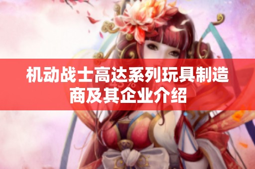 机动战士高达系列玩具制造商及其企业介绍