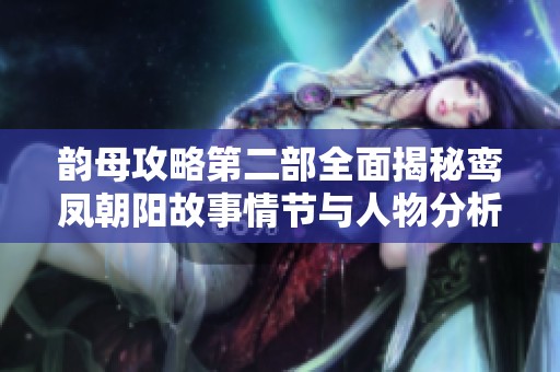 韵母攻略第二部全面揭秘鸾凤朝阳故事情节与人物分析