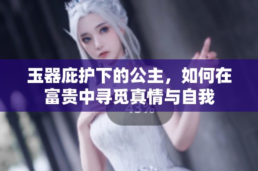 玉器庇护下的公主，如何在富贵中寻觅真情与自我