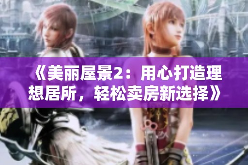 《美丽屋景2：用心打造理想居所，轻松卖房新选择》