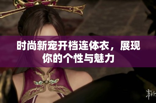 时尚新宠开档连体衣，展现你的个性与魅力