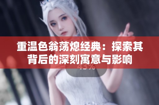 重温色翁荡熄经典：探索其背后的深刻寓意与影响