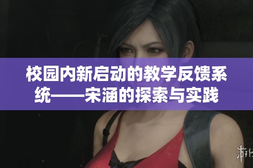 校园内新启动的教学反馈系统——宋涵的探索与实践