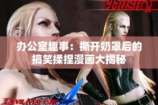 办公室趣事：撕开奶罩后的搞笑揉捏漫画大揭秘