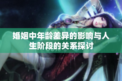婚姻中年龄差异的影响与人生阶段的关系探讨