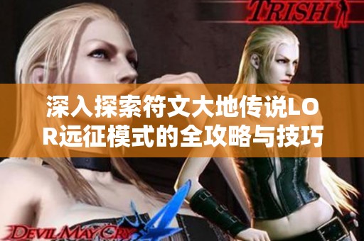 深入探索符文大地传说LOR远征模式的全攻略与技巧分享