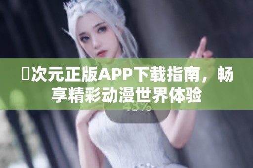 囧次元正版APP下载指南，畅享精彩动漫世界体验