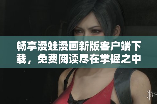 畅享漫蛙漫画新版客户端下载，免费阅读尽在掌握之中