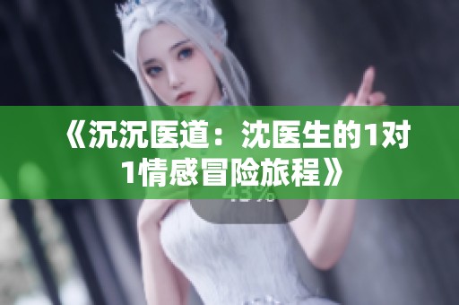 《沉沉医道：沈医生的1对1情感冒险旅程》