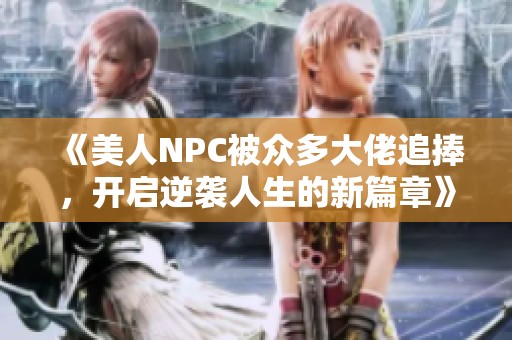 《美人NPC被众多大佬追捧，开启逆袭人生的新篇章》