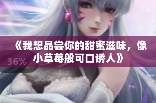 《我想品尝你的甜蜜滋味，像小草莓般可口诱人》