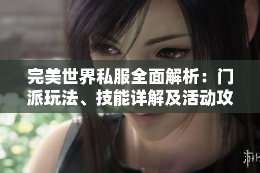 完美世界私服全面解析：门派玩法、技能详解及活动攻略
