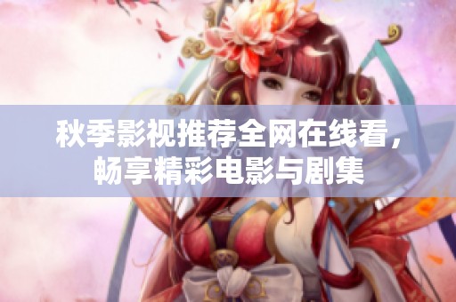 秋季影视推荐全网在线看，畅享精彩电影与剧集