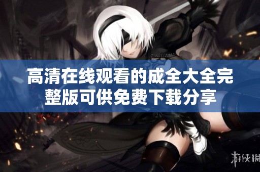 高清在线观看的成全大全完整版可供免费下载分享