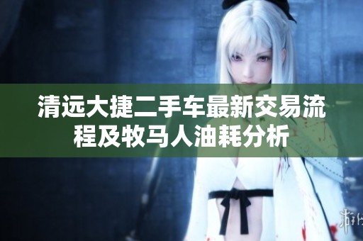 清远大捷二手车最新交易流程及牧马人油耗分析