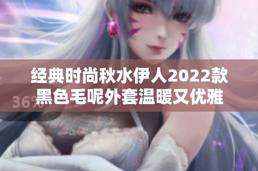 经典时尚秋水伊人2022款黑色毛呢外套温暖又优雅