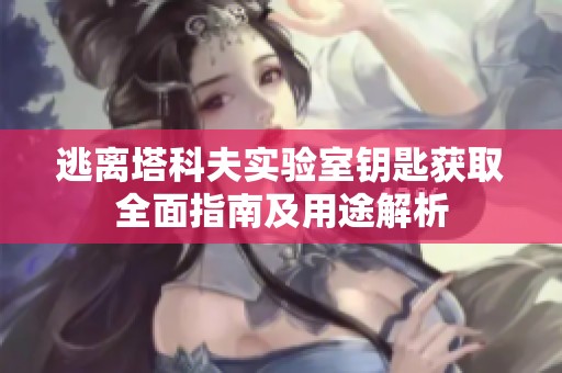 逃离塔科夫实验室钥匙获取全面指南及用途解析
